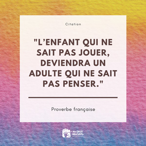 Citation - l'enfant qui ne sait pas jouer, deviendra un adulte qui ne sait pas penser.